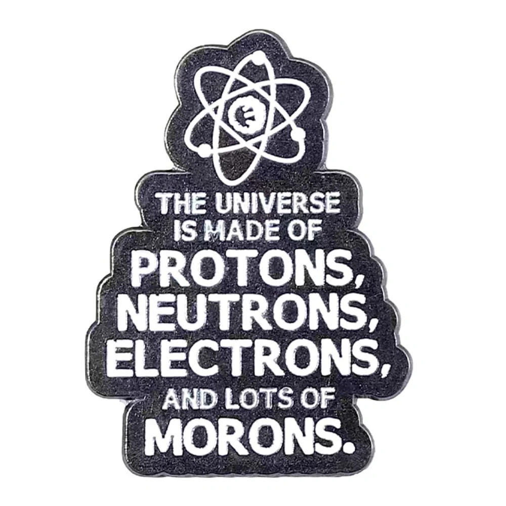 3/$25 “The Universe is Made of Protons, Neutrons, Electrons and Lots of Morons”